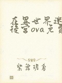 在异世界迷宫开后宫ova免费观看