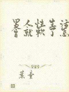 男人性生活硬一会就软了怎么回事