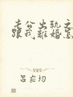 老公出轨之后要跟我离婚怎么办