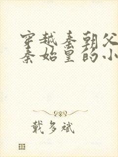 穿越秦朝父亲是秦始皇的小说封面