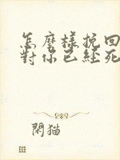 怎么样挽回一个对你已经死心的女朋友