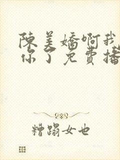 陈美娇啊我太爱你了免费播放电视剧