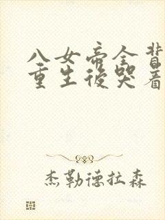 八女帝全背叛,重生后哭着求复合