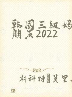 韩国三级妈妈的朋友2022