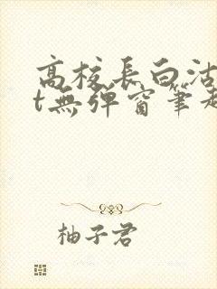 高校长白沽txt无弹窗笔趣阁