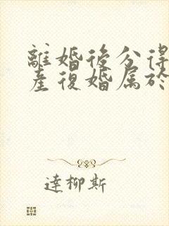 离婚后分得的财产复婚属于共同财产吗封面