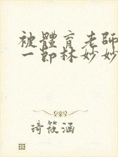 被体育老师c了一节林妙妙