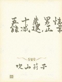 五十岁男性性功能减退,正常吗