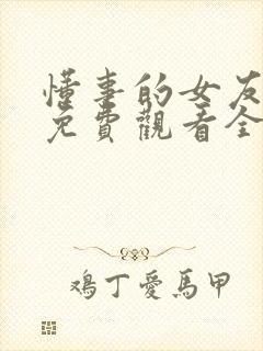 懂事的女友动漫免费观看全集