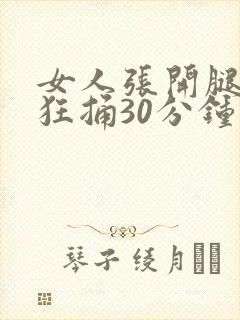 女人张开腿男人狂捅30分钟