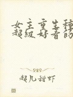 女主重生种田文超级好看的推荐