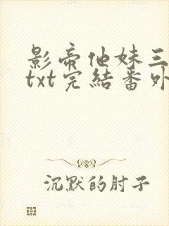 影帝他妹三岁半txt完结番外