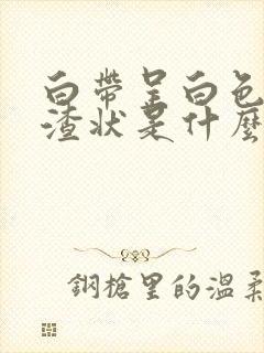 白带呈白色豆腐渣状是什么原因造成的