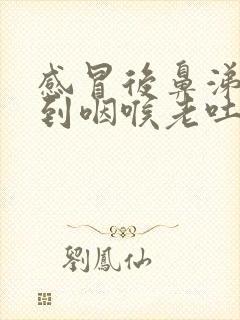 感冒后鼻涕倒流到咽喉老吐痰