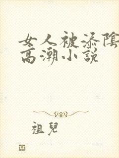 女人被添阴蒂的高潮小说