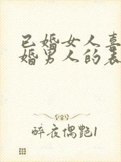 已婚女人喜欢已婚男人的表现