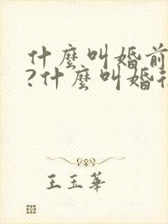 什么叫婚前财产?什么叫婚后财产?