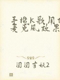 手机k歌用什么麦克风效果好