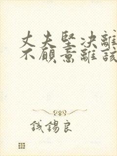 丈夫坚决离婚我不愿意离该咋样挽回