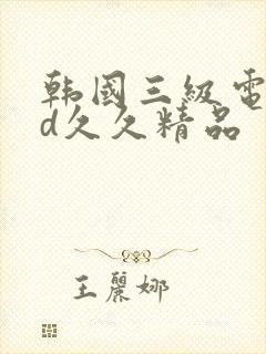 韩国三级电影hd久久精品