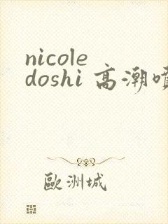 nicole doshi 高潮喷水