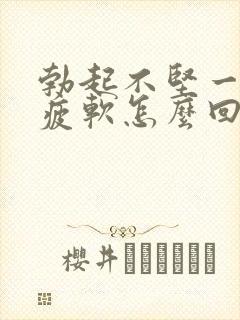 勃起不坚一会就疲软怎么回事