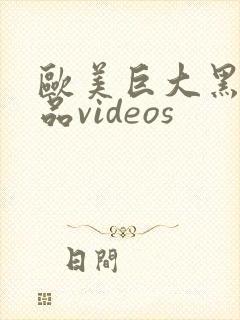 欧美巨大黑人精品videos