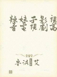 辣妹子影视在线看电视剧高清