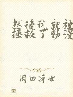 然后我就被叔叔拯救了动漫免费观看