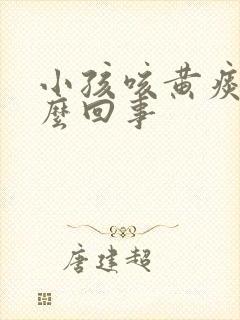 小孩咳黄痰是怎么回事