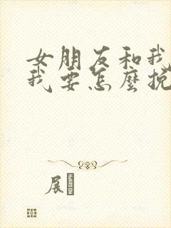 女朋友和我分手我要怎么挽回