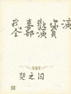 我喜欢你演员表全部演员