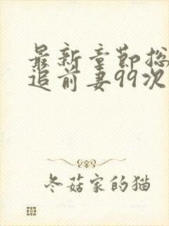 最新章节总裁倒追前妻99次