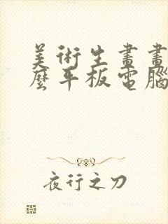 美术生画画用什么平板电脑好