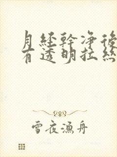 月经干净后马上有透明拉丝状