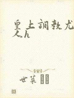 皇上调教尤物美人h