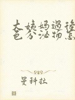 大姨妈过后有黄色分泌物怎么回事