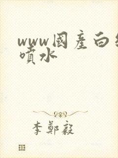 www国产白丝喷水