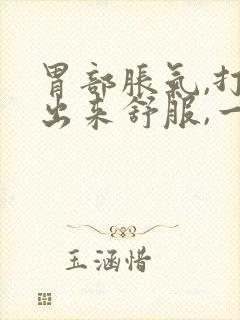 胃部胀气,打嗝出来舒服,一会儿又堵的