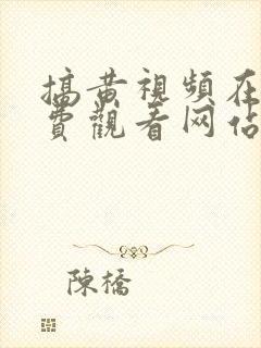 搞黄视频在线免费观看网站