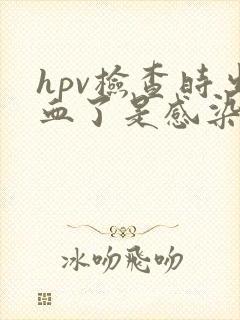 hpv检查时出血了是感染病毒了吗