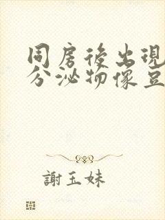 同房后出现黄色分泌物像豆腐渣一样