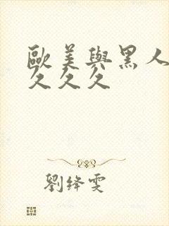 欧美与黑人久久久久久