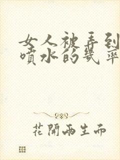 女人被弄到高潮喷水的几率是多少封面