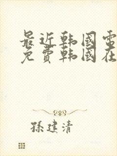 最近韩国电影片免费韩国在线