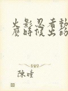 火影忍者动漫什么时候出的