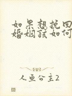 如果想挽回一段婚姻该如何挽回