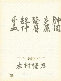 牙龈发炎肿痛流血什么原因