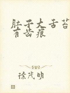 肚子大舌苔白腻有齿痕