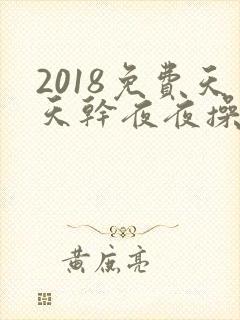 2018免费天天干夜夜操
